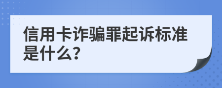 信用卡诈骗罪起诉标准是什么？