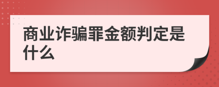 商业诈骗罪金额判定是什么