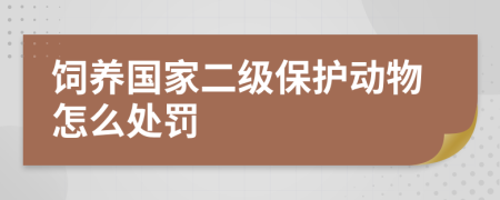 饲养国家二级保护动物怎么处罚