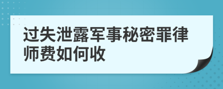 过失泄露军事秘密罪律师费如何收