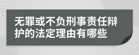 无罪或不负刑事责任辩护的法定理由有哪些