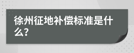 徐州征地补偿标准是什么？