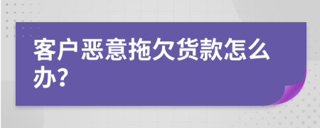 客户恶意拖欠货款怎么办？