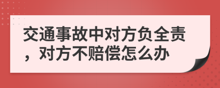 交通事故中对方负全责，对方不赔偿怎么办