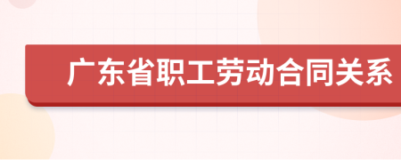 广东省职工劳动合同关系