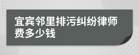 宜宾邻里排污纠纷律师费多少钱