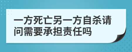 一方死亡另一方自杀请问需要承担责任吗