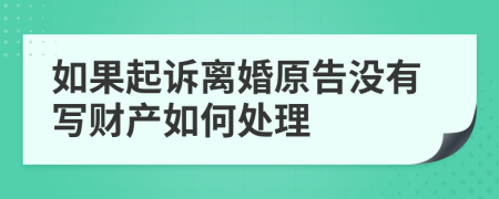 如果起诉离婚原告没有写财产如何处理