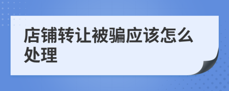 店铺转让被骗应该怎么处理