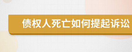 债权人死亡如何提起诉讼