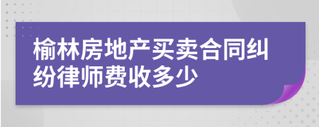 榆林房地产买卖合同纠纷律师费收多少