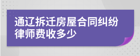 通辽拆迁房屋合同纠纷律师费收多少