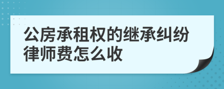 公房承租权的继承纠纷律师费怎么收