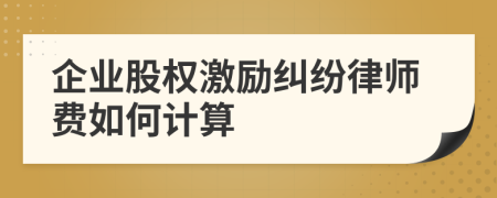 企业股权激励纠纷律师费如何计算