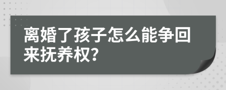 离婚了孩子怎么能争回来抚养权？