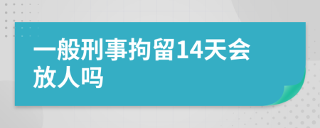 一般刑事拘留14天会放人吗