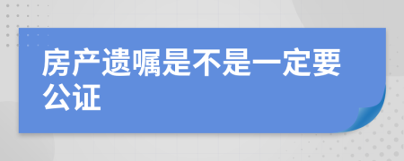 房产遗嘱是不是一定要公证