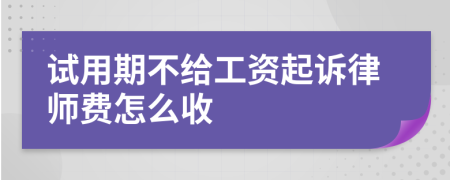 试用期不给工资起诉律师费怎么收