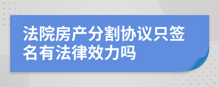 法院房产分割协议只签名有法律效力吗