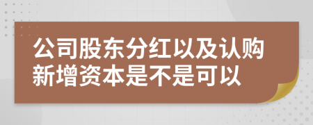 公司股东分红以及认购新增资本是不是可以