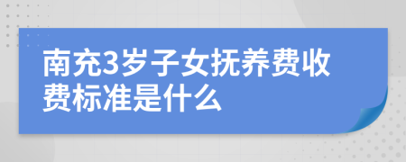 南充3岁子女抚养费收费标准是什么