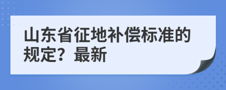 山东省征地补偿标准的规定？最新