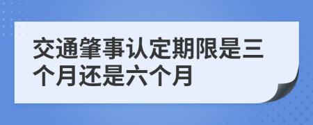 交通肇事认定期限是三个月还是六个月