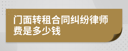 门面转租合同纠纷律师费是多少钱
