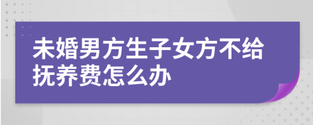 未婚男方生子女方不给抚养费怎么办