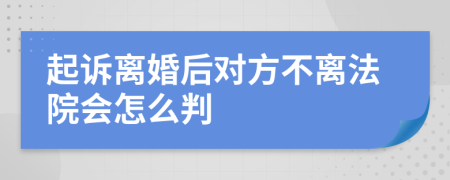 起诉离婚后对方不离法院会怎么判