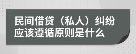 民间借贷（私人）纠纷应该遵循原则是什么