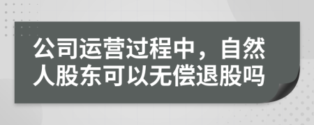 公司运营过程中，自然人股东可以无偿退股吗