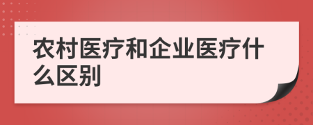 农村医疗和企业医疗什么区别