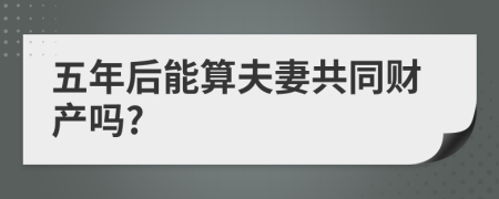 五年后能算夫妻共同财产吗?