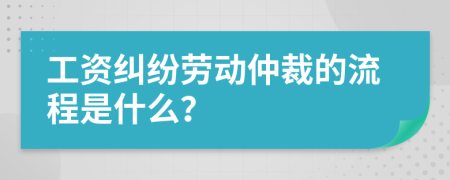 工资纠纷劳动仲裁的流程是什么？