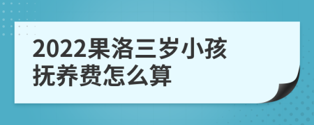 2022果洛三岁小孩抚养费怎么算