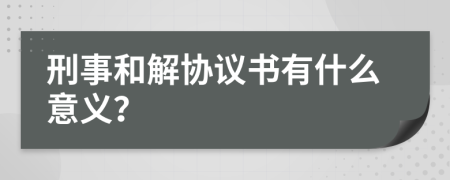 刑事和解协议书有什么意义？