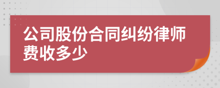 公司股份合同纠纷律师费收多少