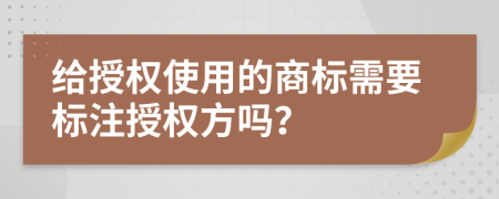 给授权使用的商标需要标注授权方吗？