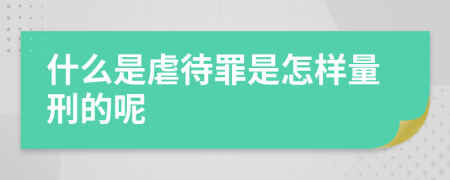 什么是虐待罪是怎样量刑的呢