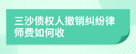 三沙债权人撤销纠纷律师费如何收