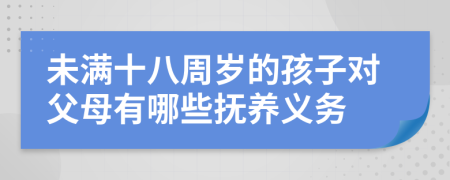 未满十八周岁的孩子对父母有哪些抚养义务