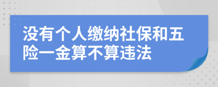 没有个人缴纳社保和五险一金算不算违法