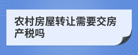 农村房屋转让需要交房产税吗