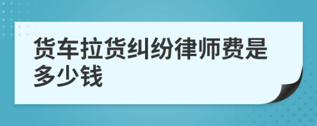 货车拉货纠纷律师费是多少钱