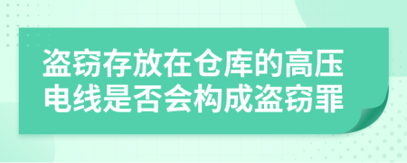 盗窃存放在仓库的高压电线是否会构成盗窃罪