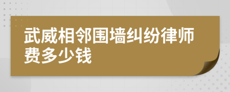 武威相邻围墙纠纷律师费多少钱