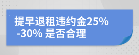 提早退租违约金25% -30% 是否合理