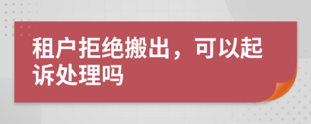 租户拒绝搬出，可以起诉处理吗