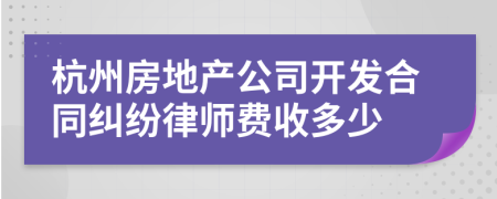 杭州房地产公司开发合同纠纷律师费收多少